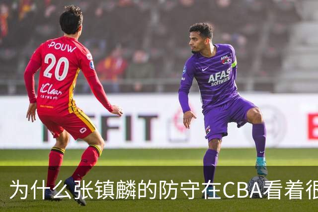 为什么张镇麟的防守在CBA看着很顶，到了国际赛场就不行了？