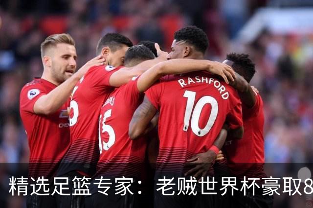 精选足篮专家：老贼世界杯豪取8连红！旺哥6连红