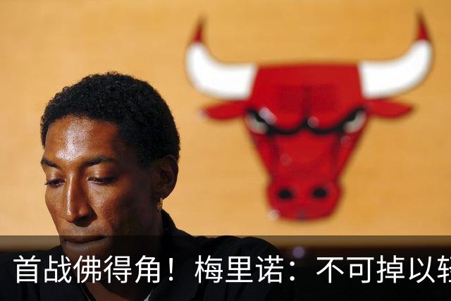 首战佛得角！梅里诺：不可掉以轻心；在国家队我没有训练踢前锋